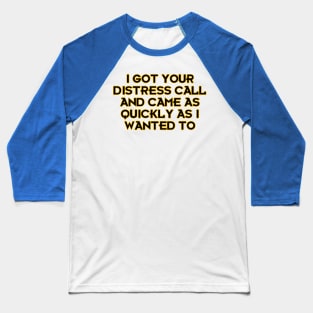 I Got Your Distress Call and Came as I Quickly as I Wanted to Baseball T-Shirt